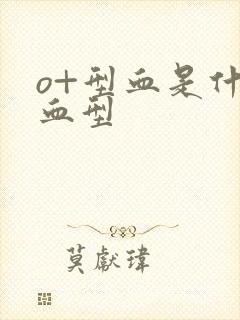 o+型血是什么血型