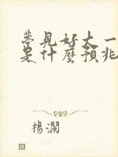 梦见好大一条蛇是什么预兆