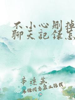 不小心删掉微信聊天记录怎么办