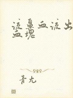 流鼻血流出一坨血块