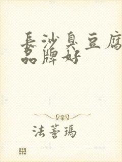 长沙臭豆腐哪个品牌好