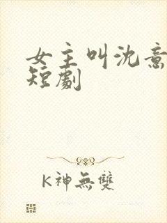 女主叫沈意欢的短剧