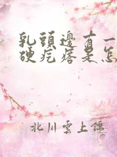 乳头边有一个小硬疙瘩是怎么回事