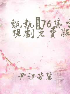 甄执�76集电视剧免费版全集