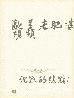 欧美老肥婆性猛视频