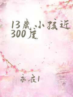 13岁小孩近视300度