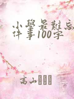 小学最难忘的一件事100字