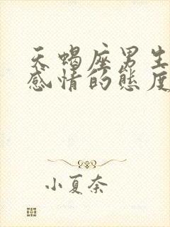 天蝎座男生对待感情的态度