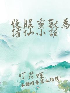 收服灵兽为主的修仙小说