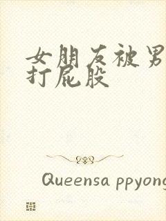 女朋友被男朋友打屁股