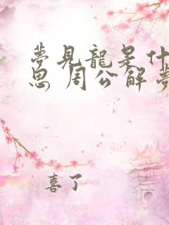 梦见龙是什么意思 周公解梦