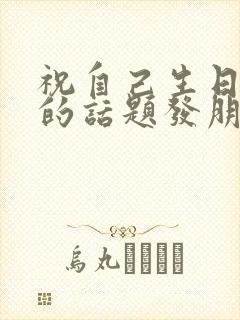 祝自己生日快乐的话题发朋友圈