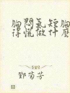 胸闷气短胸口堵得慌做什么检查