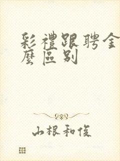 彩礼跟聘金有什么区别