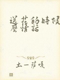 送花的时候说什么情话