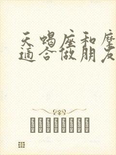 天蝎座和摩羯座适合做朋友吗