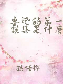 鲁迅的第一个小说集是什么