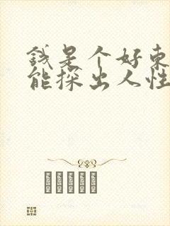 钱是个好东西,能探出人性,看透人心