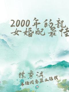 2000年的龙女婚配最佳属相