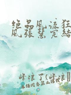 绝品风流狂医林风张慧完结版