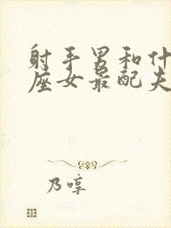 射手男和什么星座女最配夫妻