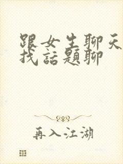 跟女生聊天怎样找话题聊