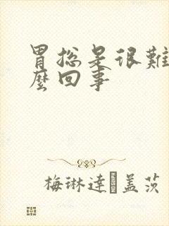 胃总是很难受怎么回事