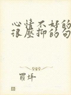 心情不好的时候很压抑的句子