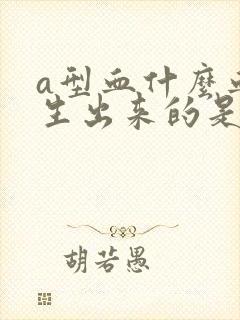 a型血什么血型生出来的是o型血宝宝