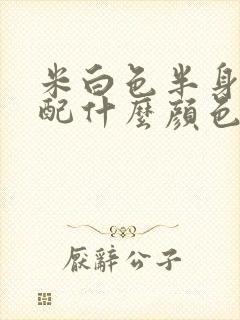 米白色半身裙搭配什么颜色上衣好看