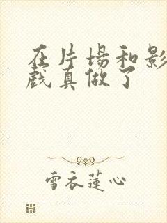 在片场和影帝假戏真做了