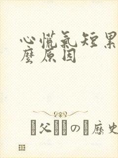 心慌气短累是什么原因