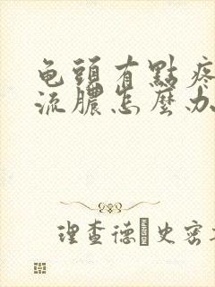 龟头有点疼有点流脓怎么办