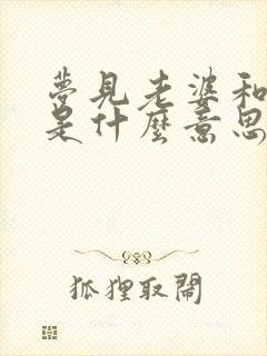 梦见老婆和女儿是什么意思啊