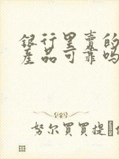 银行里卖的理财产品可靠吗