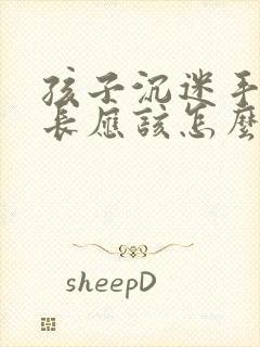 孩子沉迷手机家长应该怎么做