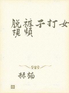 脱裤子打女孩子视频