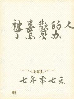 被喜欢的人讨厌了怎么办