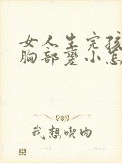 女人生完孩子后胸部变小怎么办