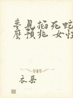 梦见掐死蛇是什么预兆 女性解梦