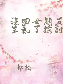 没回女朋友消息生气了检讨书