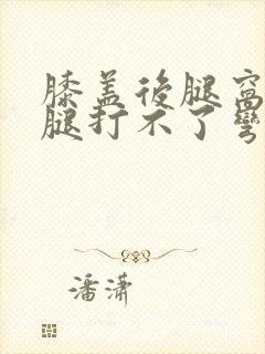 膝盖后腿窝痛疼腿打不了弯