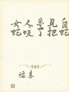 女人梦见自己被蛇咬了把蛇打死了