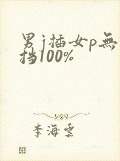 男j插女p无遮挡100%