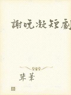 谢晚凝短剧