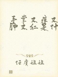 手掌又痒又疼又肿又红是什么原因