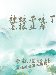 被蚊子咬了之后怎样止痒