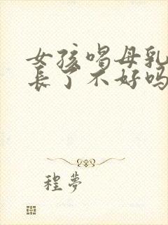 女孩喝母乳时间长了不好吗