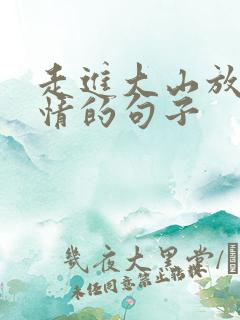 走进大山放松心情的句子