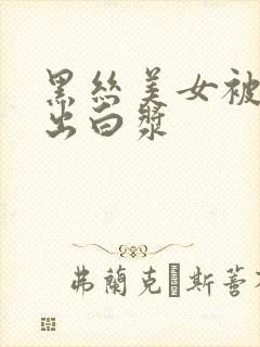 黑丝美女被爆操出白浆